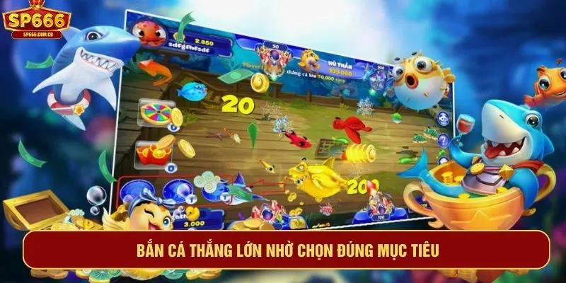 Bắn cá thắng lớn nhờ chọn đúng mục tiêu