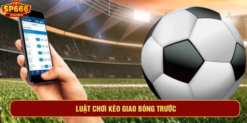 Luật chơi kèo giao bóng trước