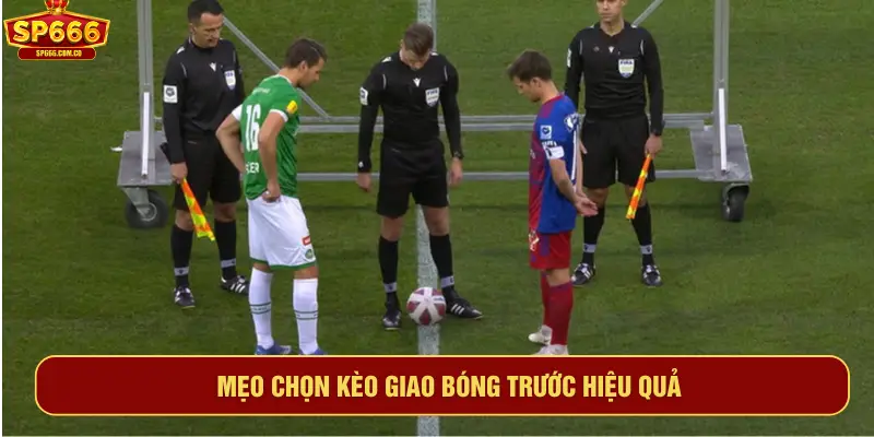 Mẹo chọn kèo giao bóng trước hiệu quả