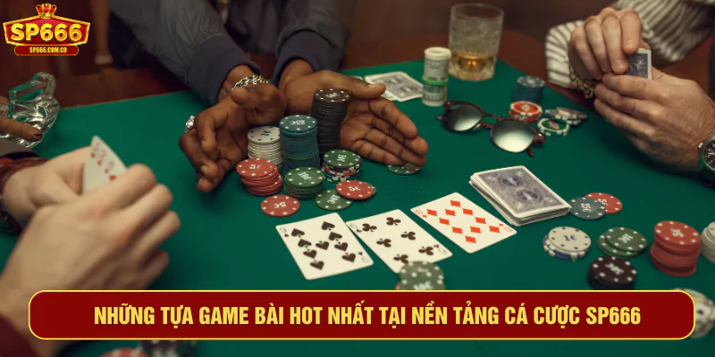 Những tựa game bài hot nhất tại nền tảng cá cược SP666