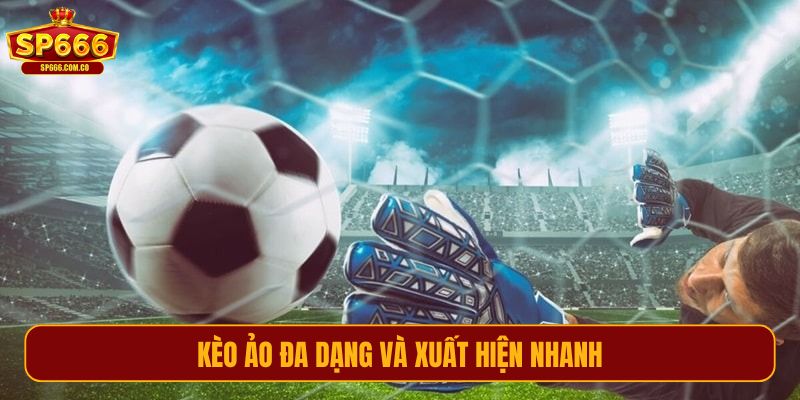 Kèo ảo đa dạng và xuất hiện nhanh