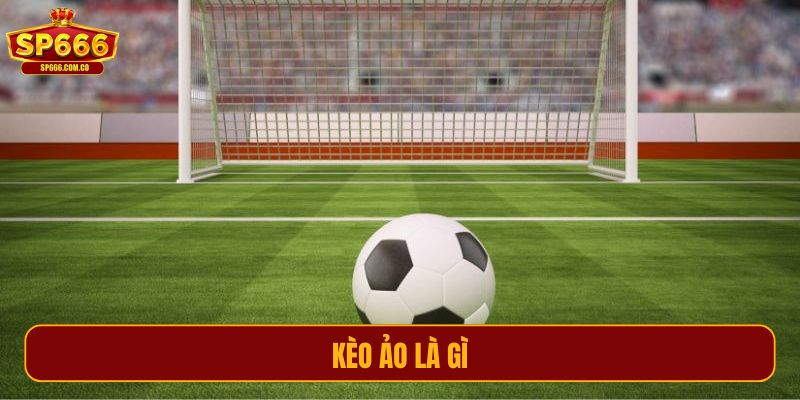 Kèo ảo là gì