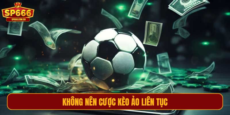 Không nên cược kèo ảo liên tục
