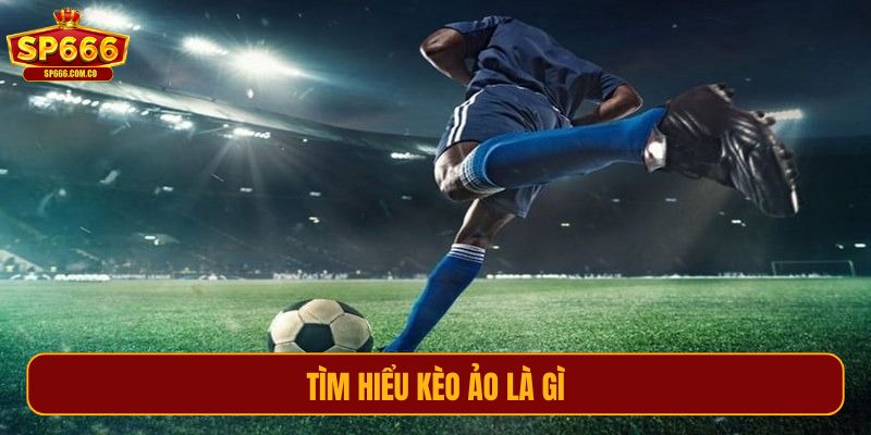 Tìm hiểu kèo ảo là gì